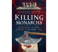 Killing Monarchs : Regicide in the Tudor and Stuart Age