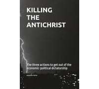 KILLING THE ANTICHRIST: The three actions to get out of the economic-political dictatorship