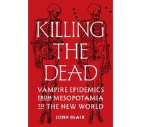 Killing the Dead : Vampire Epidemics from Mesopotamia to the New World