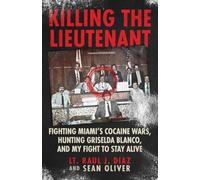 Killing the Lieutenant: Fighting Miami’s Cocaine Wars, Hunting Griselda Blanco, And My Fight To Stay Alive