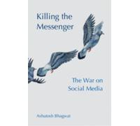 Killing the Messenger : The War on Social Media