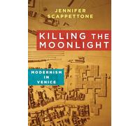 Killing the Moonlight: Modernism in Venice (Modernist Latitudes)