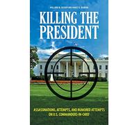 Killing the President: Assassinations, Attempts, and Rumored Attempts on U.S. Commanders-in-Chief