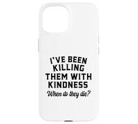 Killing Them With Kindness Funny Sarcastic When Do They Die Case for iPhone 15