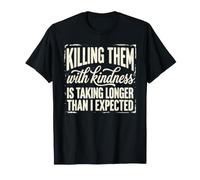 Killing Them with Kindness is Taking Longer Funny Saying T-Shirt