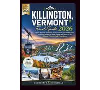 KILLINGTON, VERMONT Travel Guide 2026: Explore Mountain Adventures, Scenic Gondolas, and Hidden Gems with Local Insights on Skiing, Dining, and Culture for the Ultimate City-to-Peak Experience
