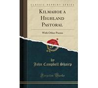 Kilmahoe a Highland Pastoral: With Other Poems (Classic Reprint)