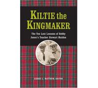 Kiltie The Kingmaker: The Ten Lessons of Bobby Jones's Teacher Stewart Maiden