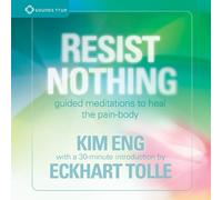 Kim Eng;Eckhart Tolle - Resist Nothing: Guided Meditations To Heal The Pain-Body