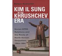Kim Il Sung in the Khrushchev Era: Soviet-DPRK Relations and the Roots of North Korean Despotism, 1953-1964 (Cold War International History Project)