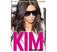 KIM KARDASHIAN: An Insightful Biography of the Multi-Millionaire Mogul and Her Family Dynasty