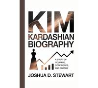 KIM KARDASHIAN BIOGRAPHY: A Story Of Courage, Confidence, And Change