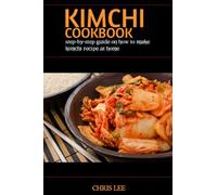 KIMCHI COOKBOOK: step-by-step guide on how to make kimchi recipe at home (Korean Cuisine Cookbooks)