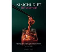 Kimchi Diet for Women: A Beginner's Step-by-Step Guide on How to Make it at Home, With Sample Kimchi Recipes and an Overview of its Use Cases