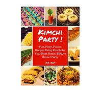 Kimchi Party!: Fun, Fiery, Fusion Recipes Using Kimchi for Your Next Picnic, BBQ, or Dinner Party