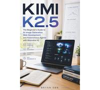 KIMI K2.5: The Beginner's Guide to AI Image Generation, Web Development, and Autonomous Agents with Moonshot AI