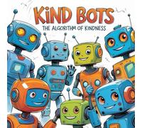 Kind Bots: The Algorithm of Kindness A Story & Coloring book: A Heartwarming Children’s Story About Robots, Friendship, and Helping Others, Coloring Pages