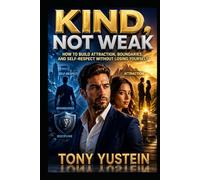Kind, Not Weak: How to Build Attraction, Boundaries, and Self-Respect Without Losing Yourself