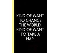 Kind Of Want to Change The World Kind of Want To Take a Nap: Funny Gag Gift Notebook for Co-workers, Adults, School, Office, Team, Workplace, Staff members, Boss (100 pages; 6x9 inches)