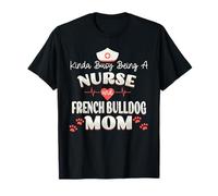 Kinda Busy Being A Nurse And French Bulldog Mom Puppy Lover T-Shirt