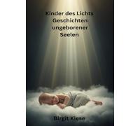 Kinder des Lichts - Geschichten ungeborener Seelen: Seelen zwischen Himmel und Erde
