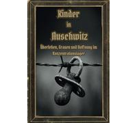 Kinder in Auschwitz: Überleben, Grauen und Hoffnung im Konzentrationslager (Dunkle Mysterien & Verbotenes Wissen - Die Buchreihe über die ... und okkulten Geheimnisse der Geschichte)