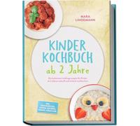 Kinder Kochbuch ab 2 Jahre: Die leckersten Lieblingsrezepte für Kinder ab 2 Jahren schnell und einfach nachkochen - inkl. Brotrezepten, Suppen, Eintöpfe, Snacks, Süßes uvm.