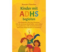 Kinder mit ADHS begleiten: Ein Ratgeber für den Einstieg: Wie du deinem Kind hilfst, sich selbst zu regulieren, sich zu konzentrieren und seine Superkraft zu verstehen