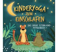 Kinderyoga zum Einschlafen: Das große Eltern-Kind-Mitmachbuch mit 30 sanften Gute-Nacht-Yoga Übungen für ein positives Körpergefühl und einen ruhigen Schlaf