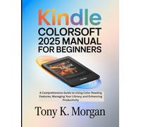 Kindle Colorsoft 2025 Manual for Beginners: A Comprehensive Guide to Using Color Reading Features, Managing Your Library, and Enhancing Productivity (Gadgets Review Updates)