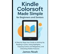 Kindle Colorsoft Made Simple for Beginners and Seniors: A Step-by-Step User Guide to Setting Up, Reading in Color, Using Highlights, Enjoying Comics ... Hidden Features (Gadget Reviews/Update)