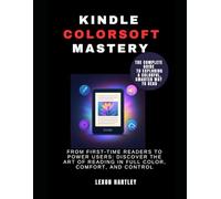 Kindle ColorSoft Mastery: The Complete Guide to Exploring a Colorful, Smarter Way to Read