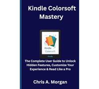 Kindle Colorsoft Mastery: The Complete User Guide to Unlock Hidden Features, Customize Your Experience & Read Like a Pro