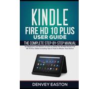 Kindle Fire HD 10 Plus User Guide: The Complete Step-by-Step Manual for Beginners and Seniors on How to Setup the All-New Kindle Fire HD 10 Plus ... Your Device (The Kindle User's Guide Book)