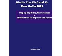Kindle Fire HD 8 and 10 User Guide 2025: Step-by-Step Setup, Smart Features & Hidden Tricks for Beginners and Beyond