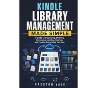 Kindle Library Management Made Simple: A Guide to Organizing, Deleting, Borrowing, Lending, Sharing, and Finding Every Book You Own