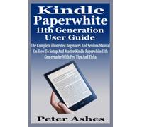 Kindle Paperwhite 11th Generation User Guide: The Complete illustrated Beginners And Seniors Manual On How To Setup And Master Kindle Paperwhite 11th Gen ereader With Pro Tips And Ticks