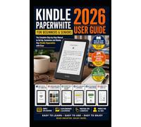 Kindle Paperwhite 2026 User Guide for Beginners and Seniors: Easy Step-by-Step Instructions with Pictures to Set Up Your Kindle, Discover Hidden Features, Customize Settings and Read with Confidence