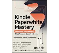 KINDLE PAPERWHITE MASTERY - The Hidden Features Guide: 2025-2026 Complete Manual for Beginners, Seniors & Power Users - Master Setup, Reading Hacks, and Secret Productivity Features in 24 Hours