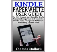 KINDLE PAPERWHITE USER GUIDE: The 2021 Complete User Manual On How To Master Kindle Paperwhite 1oth Generation E-Reader Tablet For Beginners And Seniors With Reading Tips And Tricks