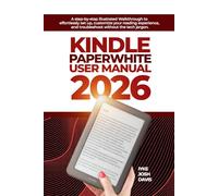 Kindle Paperwhite User Manual 2026: A step-by-step illustrated Walkthrough to eﬀortlessly set up, customize your reading experience, and troubleshoot without the tech jargon.