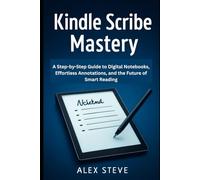 Kindle Scribe Mastery: A Step-by-Step Guide to Digital Notebooks, Effortless Annotations, and the Future of Smart Reading