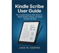 Kindle Scribe User Guide: The Complete Step-by-Step Manual To Master Reading, Writing, and Hidden Features with Ease (Essential Guide Manual for Beginners and Seniors)