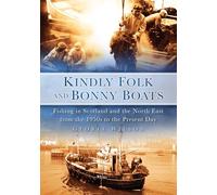 Kindly Folk and Bonny Boats : Fishing in Scotland and the Northeast from the 1950s to the Present Day