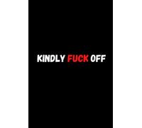 KINDLY FUCK OFF: Funny seriously Notebook for Coworker, Work and Office - 6 x 9 blank lined gag gift funny office notebook sarcastic humor journal...