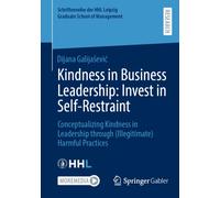 Kindness in Business Leadership: Invest in Self-Restraint : Conceptualizing Kindness in Leadership through (Illegitimate) Harmful Practices