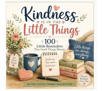 Kindness Is In The Little Things: 100 Reminders That Small Things Matter (In the Little Things Collection)