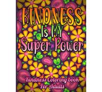 Kindness is My Superpower: Kindness Coloring Book for Adults With Mandalas, Flowers and Mindful Patterns.