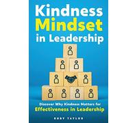 Kindness Mindset in Leadership: Discover Why Kindness Matters for Effectiveness in Leadership