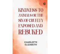 Kindness to Animals Or The Sin of Cruelty Exposed and Rebuked